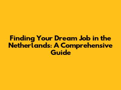 Finding Your Dream Job in the Netherlands: A Comprehensive Guide