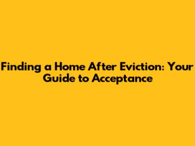 Finding a Home After Eviction: Your Guide to Acceptance