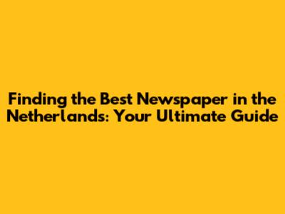 Finding the Best Newspaper in the Netherlands: Your Ultimate Guide