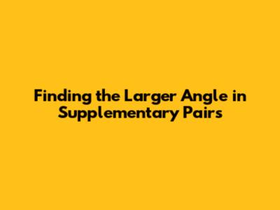 Finding the Larger Angle in Supplementary Pairs