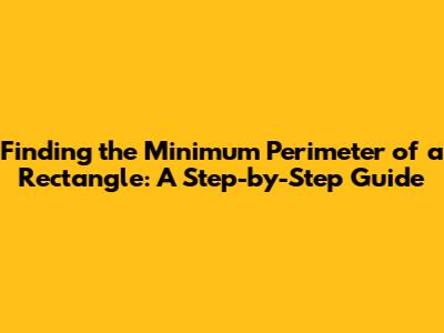 Finding the Minimum Perimeter of a Rectangle: A Step-by-Step Guide