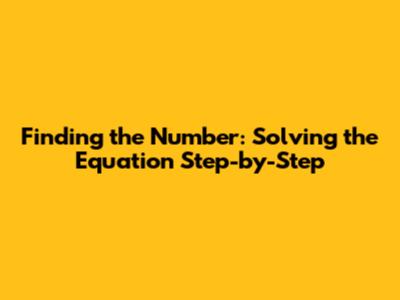 Finding the Number: Solving the Equation Step-by-Step