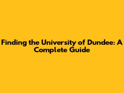 Finding the University of Dundee: A Complete Guide
