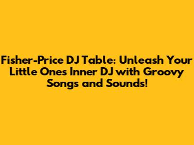 Fisher-Price DJ Table: Unleash Your Little One's Inner DJ with Groovy Songs and Sounds!