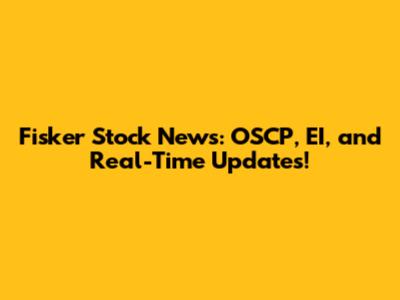 Fisker Stock News: OSCP, EI, and Real-Time Updates!