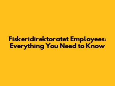 Fiskeridirektoratet Employees: Everything You Need to Know
