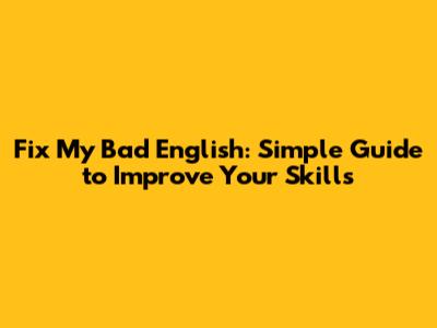 Fix My Bad English: Simple Guide to Improve Your Skills