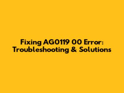 Fixing AG0119 00 Error: Troubleshooting & Solutions