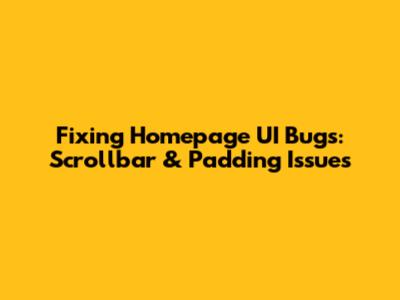 Fixing Homepage UI Bugs: Scrollbar & Padding Issues