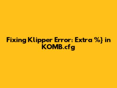 Fixing Klipper Error: Extra '%}' in KOMB.cfg
