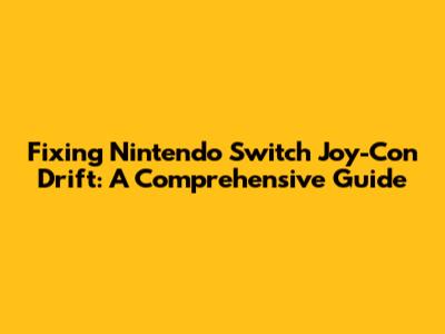 Fixing Nintendo Switch Joy-Con Drift: A Comprehensive Guide