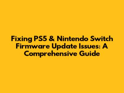 Fixing PS5 & Nintendo Switch Firmware Update Issues: A Comprehensive Guide
