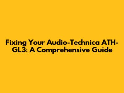 Fixing Your Audio-Technica ATH-GL3: A Comprehensive Guide