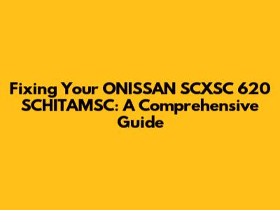 Fixing Your ONISSAN SCXSC 620 SCHITAMSC: A Comprehensive Guide