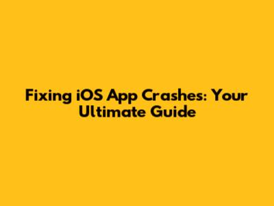Fixing iOS App Crashes: Your Ultimate Guide