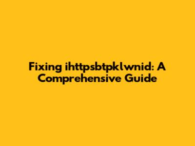 Fixing ihttpsbtpklwnid: A Comprehensive Guide