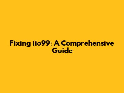Fixing iio99: A Comprehensive Guide