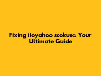 Fixing iioyahoo scokusc: Your Ultimate Guide