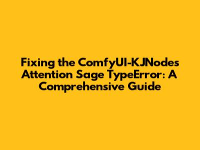 Fixing the ComfyUI-KJNodes Attention Sage TypeError: A Comprehensive Guide