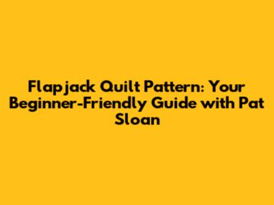 Flapjack Quilt Pattern: Your Beginner-Friendly Guide with Pat Sloan