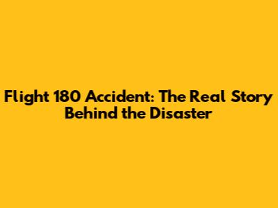 Flight 180 Accident: The Real Story Behind the Disaster