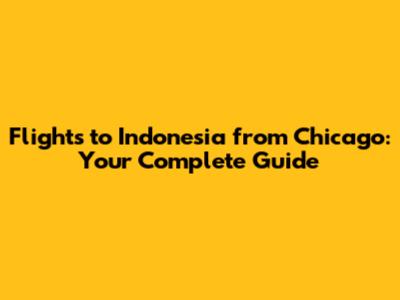 Flights to Indonesia from Chicago: Your Complete Guide