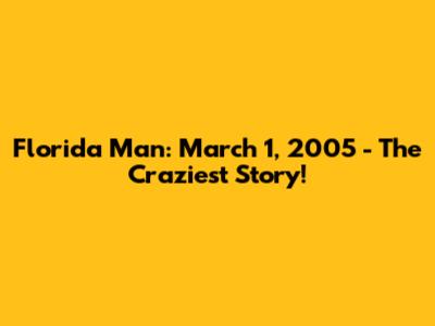 Florida Man: March 1, 2005 - The Craziest Story!