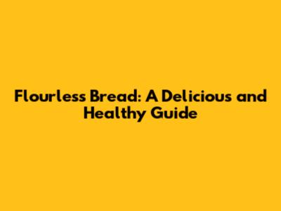 Flourless Bread: A Delicious and Healthy Guide