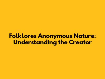 Folklore's Anonymous Nature: Understanding the Creator