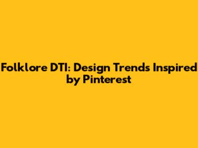 Folklore DTI: Design Trends Inspired by Pinterest