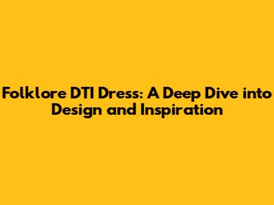 Folklore DTI Dress: A Deep Dive into Design and Inspiration