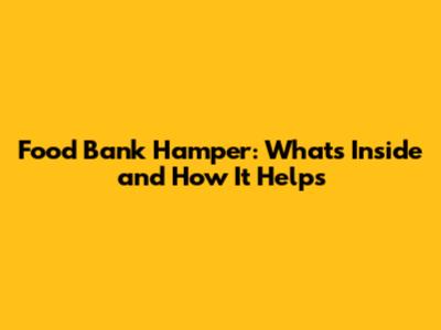 Food Bank Hamper: What's Inside and How It Helps