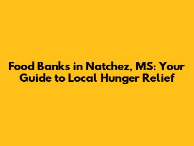 Food Banks in Natchez, MS: Your Guide to Local Hunger Relief