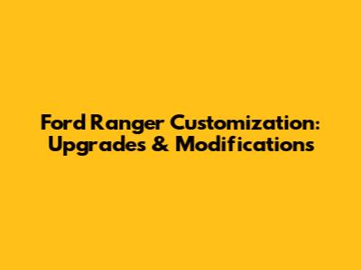 Ford Ranger Customization: Upgrades & Modifications
