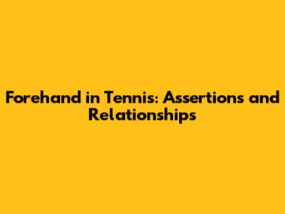 Forehand in Tennis: Assertions and Relationships