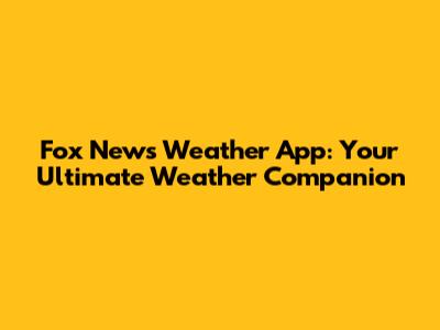 Fox News Weather App: Your Ultimate Weather Companion