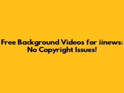 Free Background Videos for iinews: No Copyright Issues!