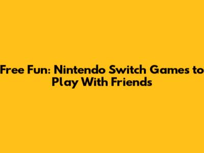 Free Fun: Nintendo Switch Games to Play With Friends