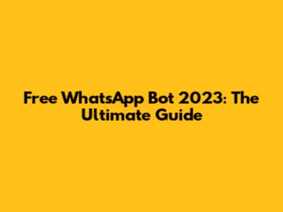 Free WhatsApp Bot 2023: The Ultimate Guide