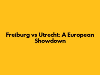 Freiburg vs Utrecht: A European Showdown
