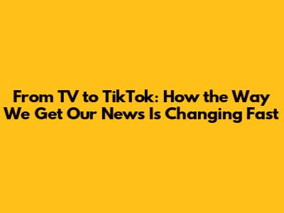 From TV to TikTok: How the Way We Get Our News Is Changing Fast
