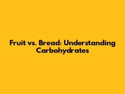 Fruit vs. Bread: Understanding Carbohydrates