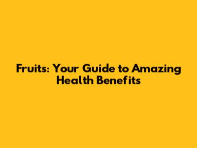 Fruits: Your Guide to Amazing Health Benefits