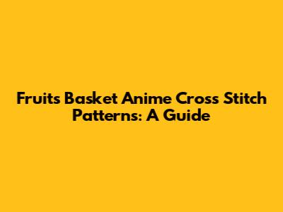 Fruits Basket Anime Cross Stitch Patterns: A Guide