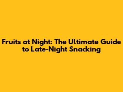 Fruits at Night: The Ultimate Guide to Late-Night Snacking