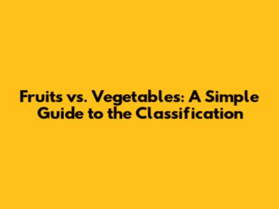 Fruits vs. Vegetables: A Simple Guide to the Classification
