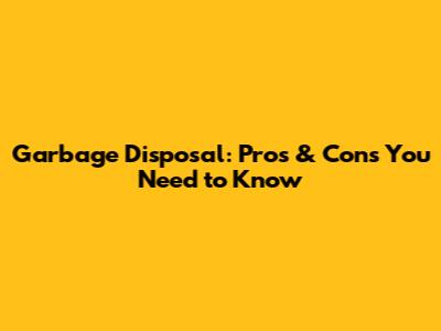 Garbage Disposal: Pros & Cons You Need to Know