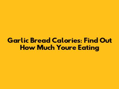Garlic Bread Calories: Find Out How Much You're Eating