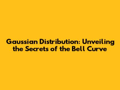 Gaussian Distribution: Unveiling the Secrets of the Bell Curve