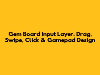 Gem Board Input Layer: Drag, Swipe, Click & Gamepad Design
